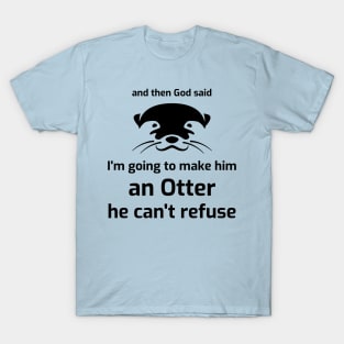 I’m going to make him an OTTER he can’t refuse T-Shirt